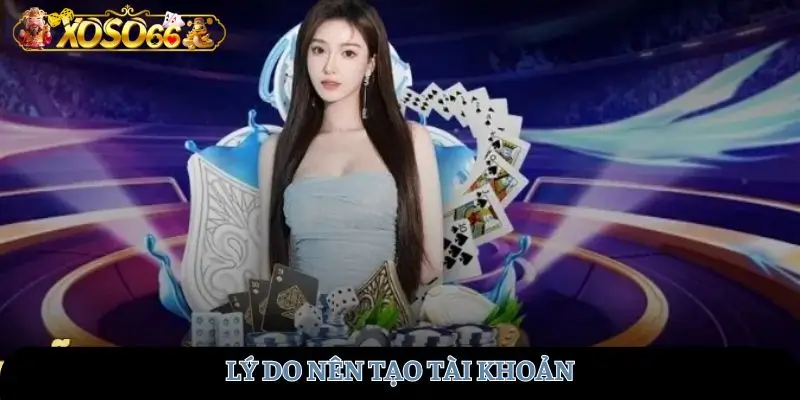 Lý do nên tạo tài khoản