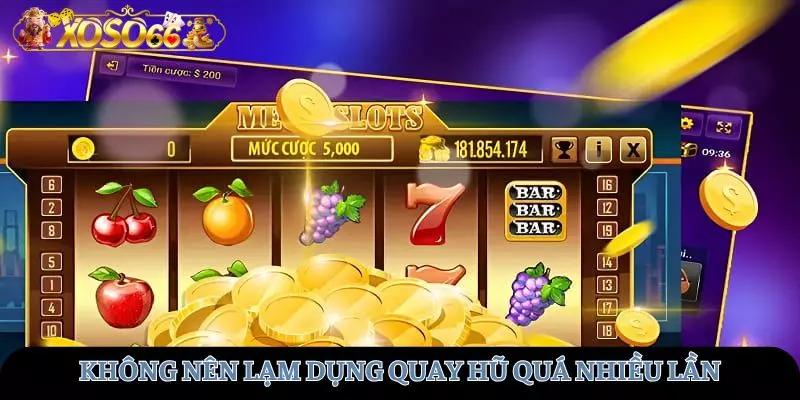 Không nên lạm dụng quay hũ quá nhiều lần