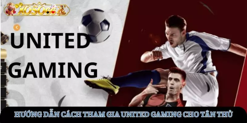 Hướng dẫn tham gia United Gaming cho người mới tham gia